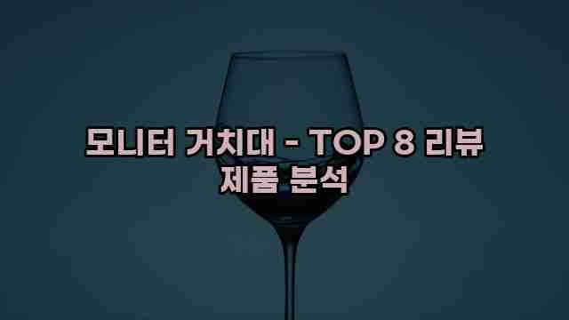 모니터 거치대 - TOP 8 리뷰 제품 분석