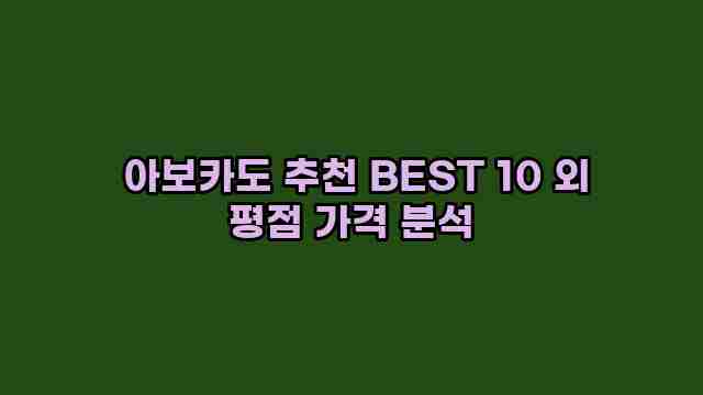  아보카도 추천 BEST 10 외 평점 가격 분석