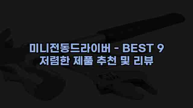 미니전동드라이버 - BEST 9 저렴한 제품 추천 및 리뷰