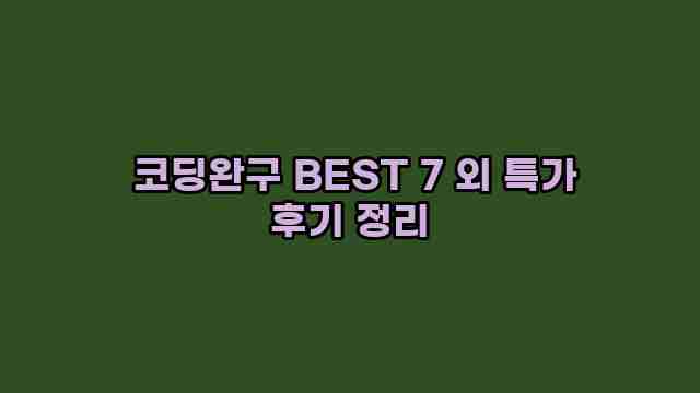  코딩완구 BEST 7 외 특가 후기 정리