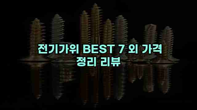  전기가위 BEST 7 외 가격 정리 리뷰