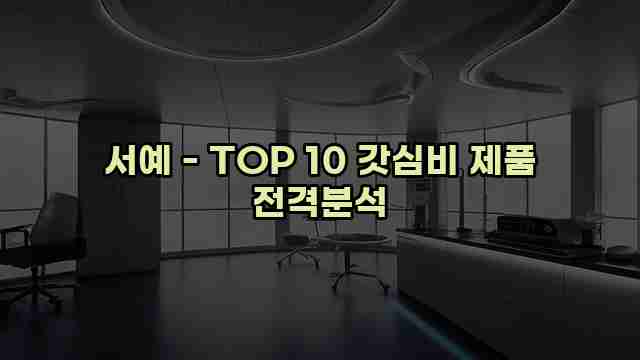 서예 - TOP 10 갓심비 제품 전격분석