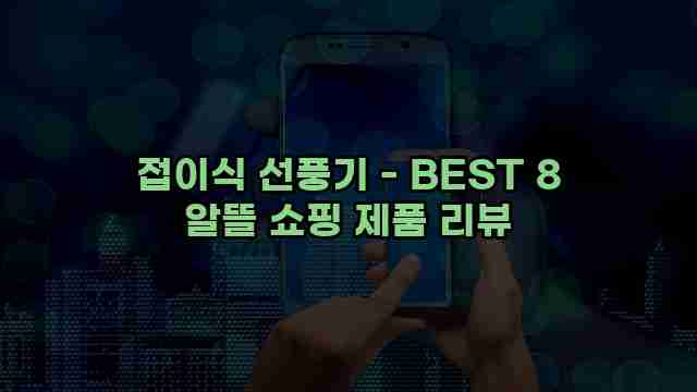 접이식 선풍기 - BEST 8 알뜰 쇼핑 제품 리뷰