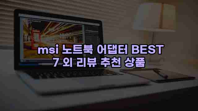  msi 노트북 어댑터 BEST 7 외 리뷰 추천 상품