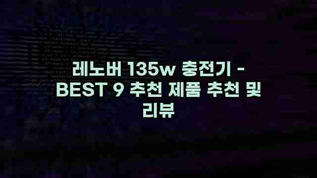 레노버 135w 충전기 - BEST 9 추천 제품 추천 및 리뷰