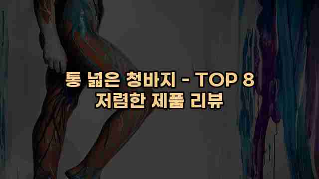 통 넓은 청바지 - TOP 8 저렴한 제품 리뷰