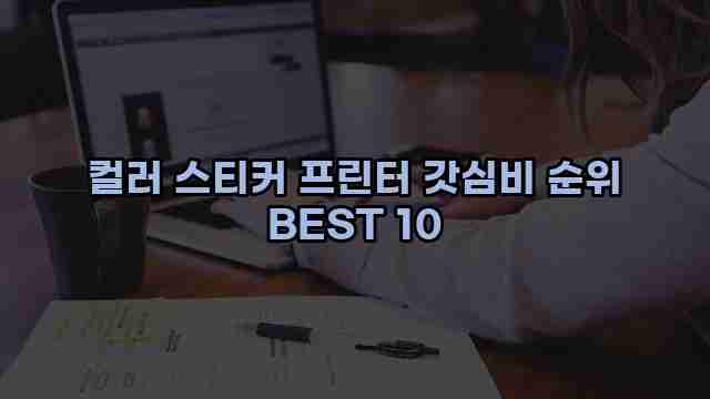 컬러 스티커 프린터 갓심비 순위 BEST 10