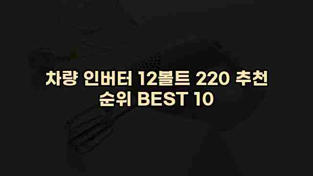 차량 인버터 12볼트 220 추천 순위 BEST 10