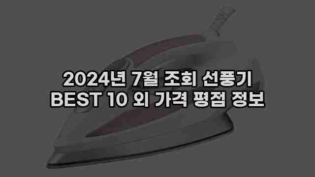 2024년 7월 조회 선풍기 BEST 10 외 가격 평점 정보