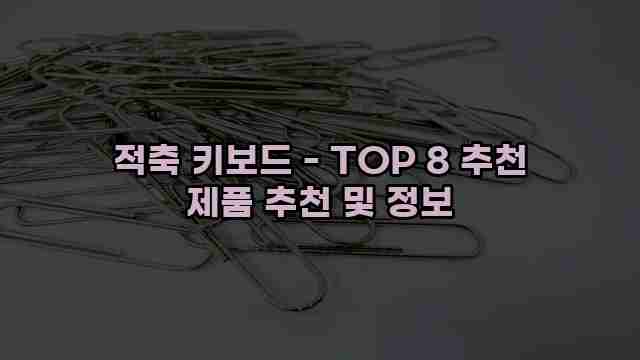 적축 키보드 - TOP 8 추천 제품 추천 및 정보