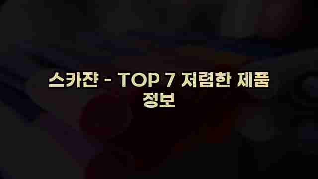 스카쟌 - TOP 7 저렴한 제품 정보