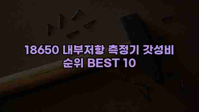 18650 내부저항 측정기 갓성비 순위 BEST 10