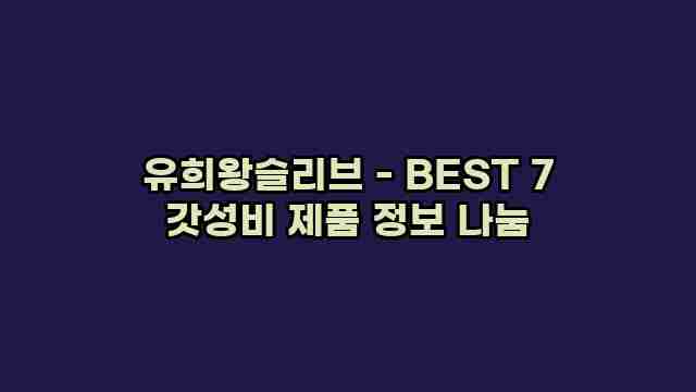 유희왕슬리브 - BEST 7 갓성비 제품 정보 나눔