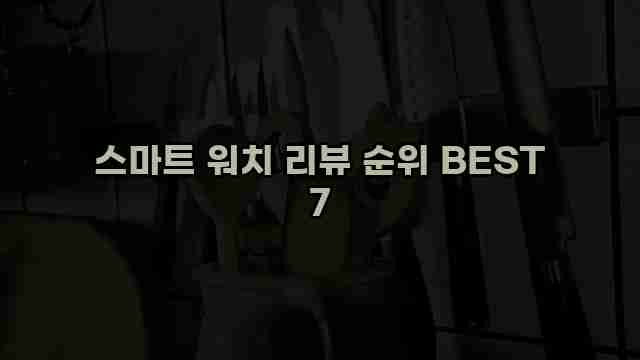 스마트 워치 리뷰 순위 BEST 7