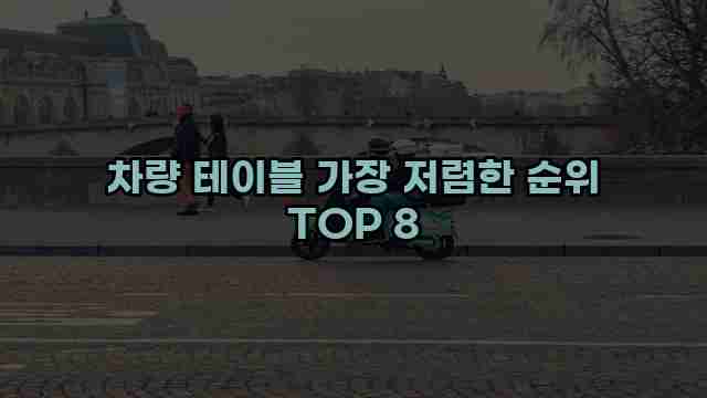 차량 테이블 가장 저렴한 순위 TOP 8