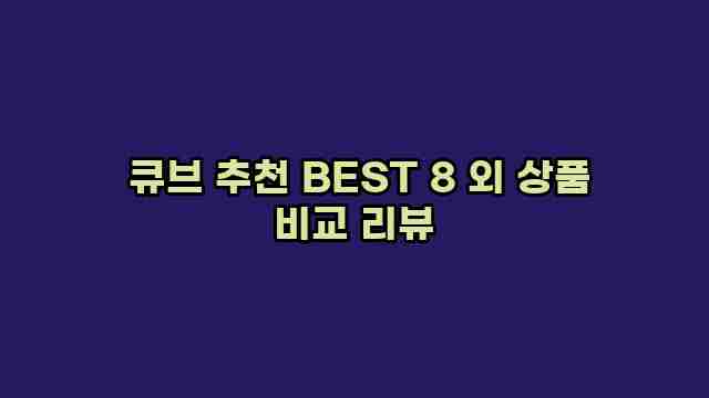  큐브 추천 BEST 8 외 상품 비교 리뷰