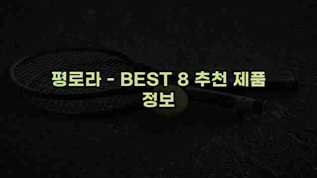 평로라 - BEST 8 추천 제품 정보