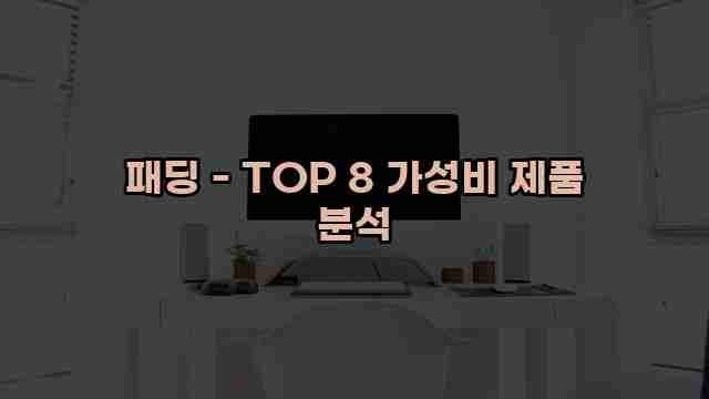 패딩 - TOP 8 가성비 제품 분석