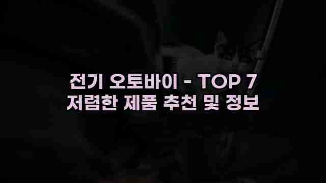 전기 오토바이 - TOP 7 저렴한 제품 추천 및 정보