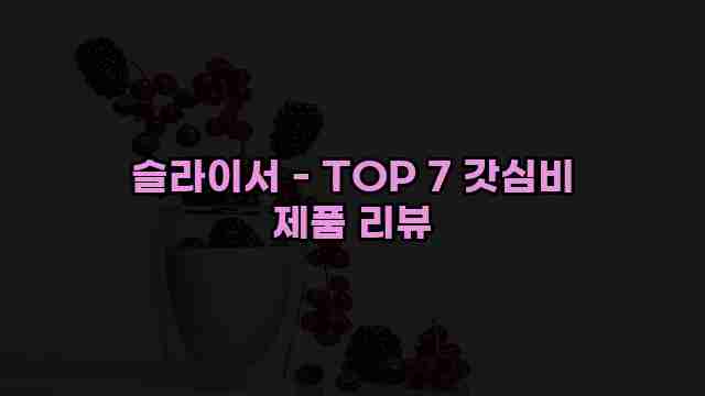 슬라이서 - TOP 7 갓심비 제품 리뷰