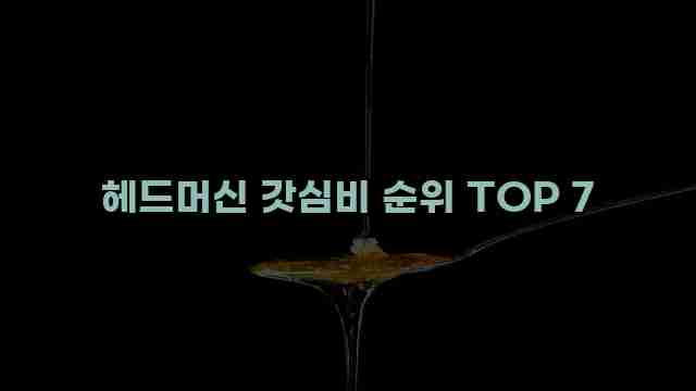 헤드머신 갓심비 순위 TOP 7