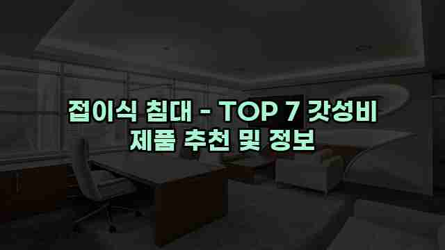 접이식 침대 - TOP 7 갓성비 제품 추천 및 정보