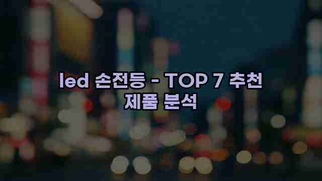 led 손전등 - TOP 7 추천 제품 분석