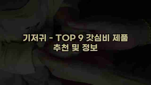 기저귀 - TOP 9 갓심비 제품 추천 및 정보