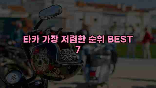 타카 가장 저렴한 순위 BEST 7