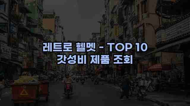 레트로 헬멧 - TOP 10 갓성비 제품 조회