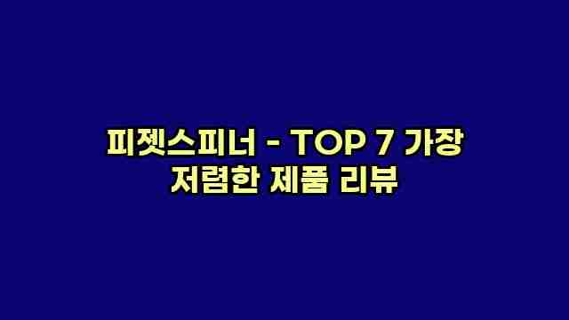 피젯스피너 - TOP 7 가장 저렴한 제품 리뷰