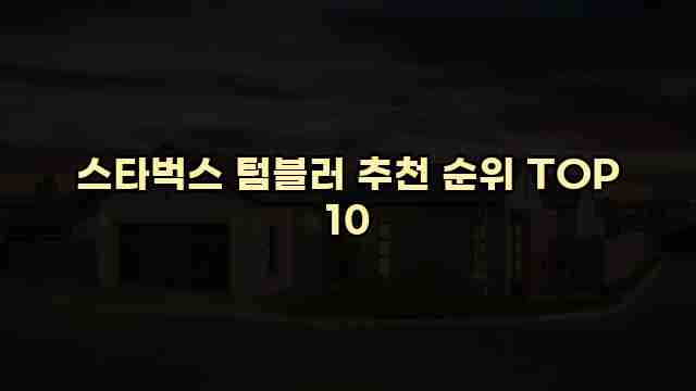 스타벅스 텀블러 추천 순위 TOP 10