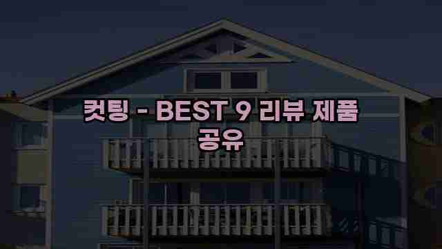 컷팅 - BEST 9 리뷰 제품 공유