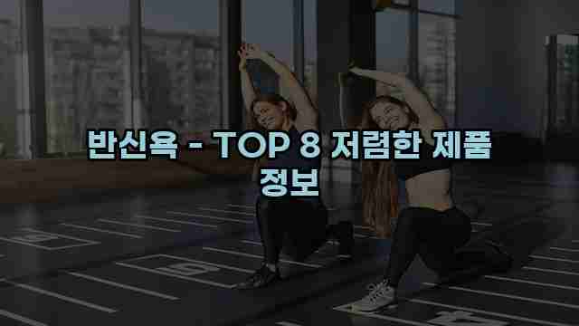 반신욕 - TOP 8 저렴한 제품 정보