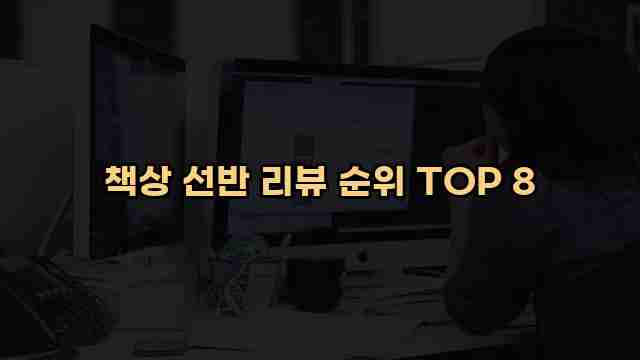 책상 선반 리뷰 순위 TOP 8