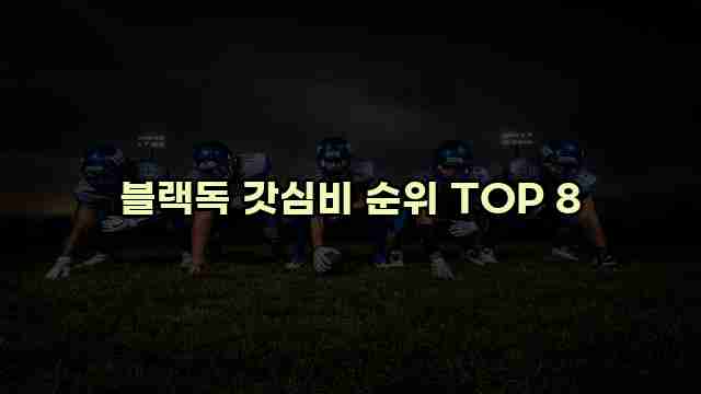 블랙독 갓심비 순위 TOP 8