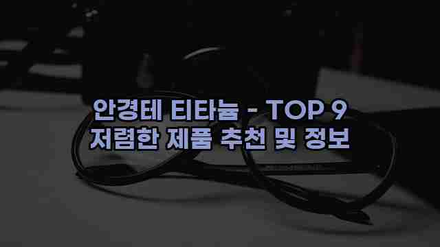 안경테 티타늄 - TOP 9 저렴한 제품 추천 및 정보