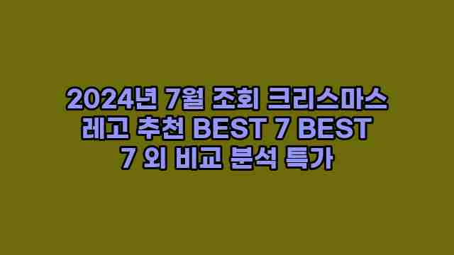 2024년 7월 조회 크리스마스 레고 추천 BEST 7 BEST 7 외 비교 분석 특가