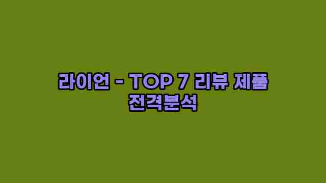 라이언 - TOP 7 리뷰 제품 전격분석