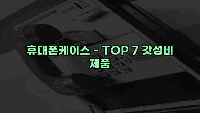 휴대폰케이스 - TOP 7 갓성비 제품 