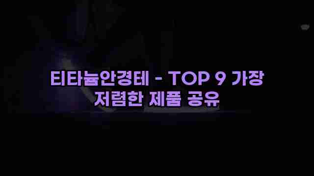 티타늄안경테 - TOP 9 가장 저렴한 제품 공유