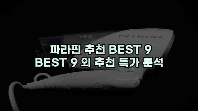  파라핀 추천 BEST 9 BEST 9 외 추천 특가 분석