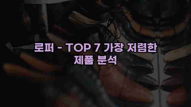 로퍼 - TOP 7 가장 저렴한 제품 분석