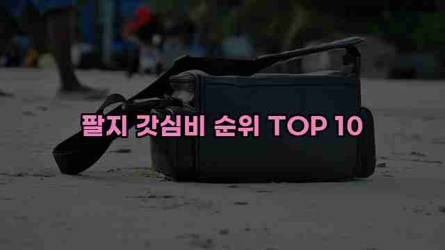 팔지 갓심비 순위 TOP 10