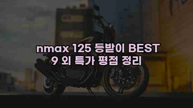  nmax 125 등받이 BEST 9 외 특가 평점 정리