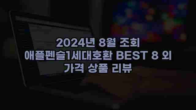 2024년 8월 조회 애플펜슬1세대호환 BEST 8 외 가격 상품 리뷰