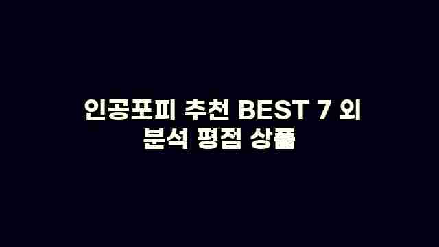  인공포피 추천 BEST 7 외 분석 평점 상품