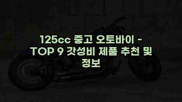 125cc 중고 오토바이 - TOP 9 갓성비 제품 추천 및 정보