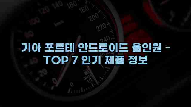 기아 포르테 안드로이드 올인원 - TOP 7 인기 제품 정보