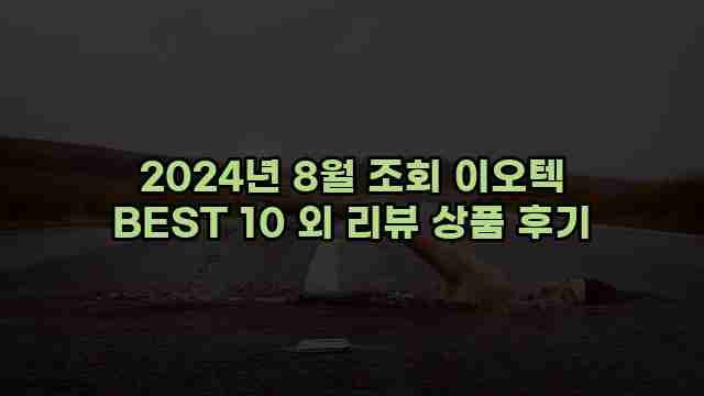 2024년 8월 조회 이오텍 BEST 10 외 리뷰 상품 후기